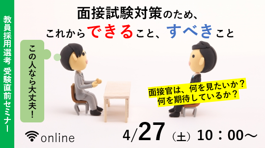 【教員採用試験】受験直前オンラインセミナー「面接試験対策のため、これからできること、すべきこと」を4/27（土）に開催！