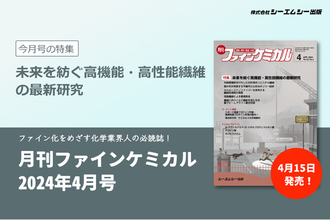 繊維に抗菌や消臭など様々な機能を付与した”高機能・高性能繊維”の最新研究を紹介！『月刊ファインケミカル2024年4月号』が4月15日に発売。