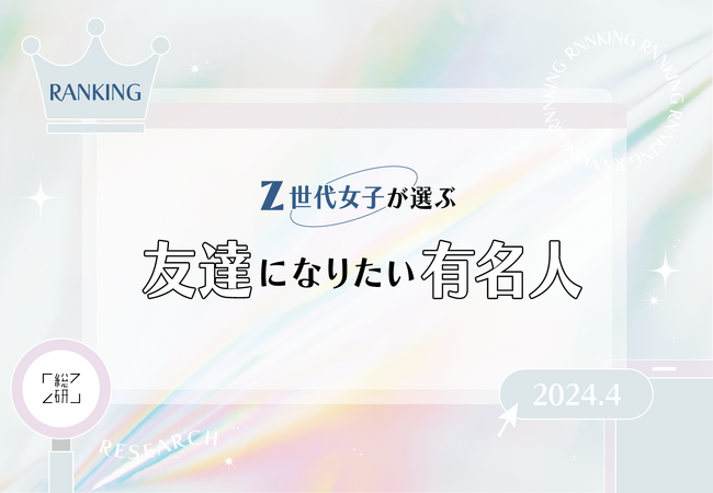 Z世代女子が選ぶ『友達になりたい有名人』ランキングTOP10。総合ランキングでは男性が「コムドット やまと」さん、女性は「中町綾」さんが1位！【Z総研】