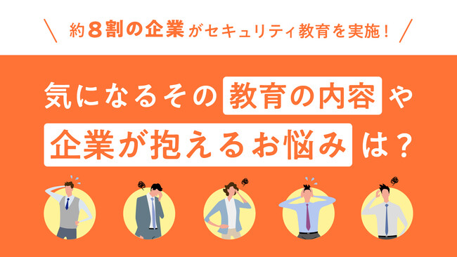 約8割の企業がセキュリティ教育を実施！気になるその教育の内容や企業が抱えるお悩みは？
