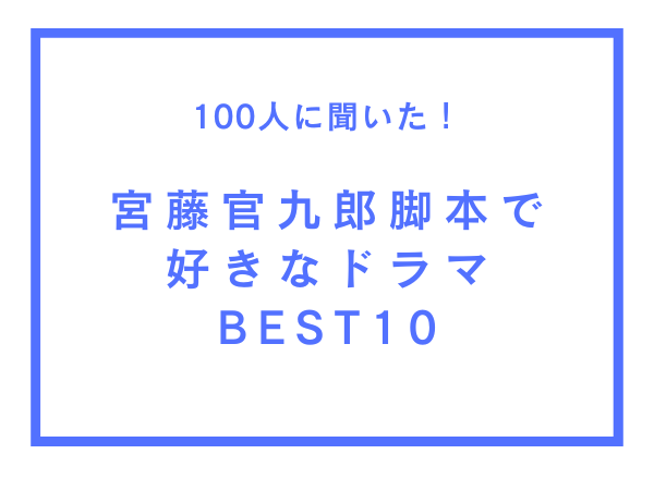 宮藤官九郎脚本で好きなドラマBEST10【100人へのアンケート調査】