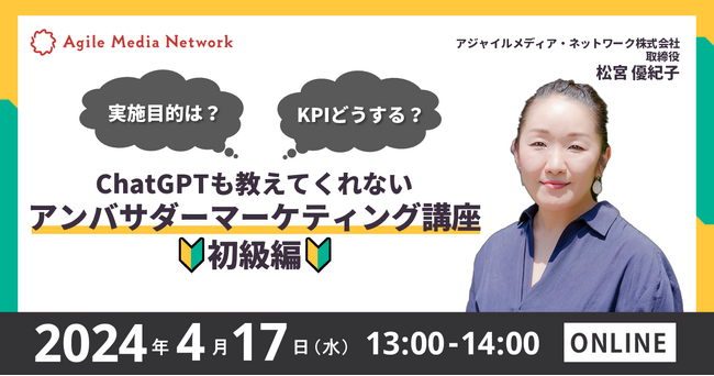 【アジャイルメディア・ネットワーク主催 オンラインセミナー】実施目的は？KPIどうする？ChatGPTも教えてくれないアンバサダーマーケティング講座 初級編