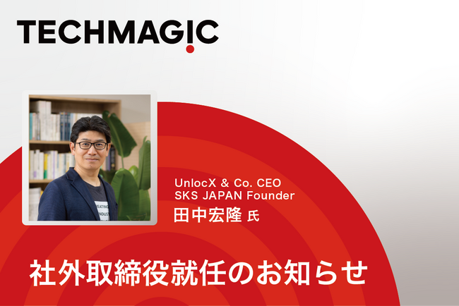 「世界のおいしいを、進化させるパートナー。」のテックマジック、社外取締役に株式会社UnlocX代表取締役CEOの田中宏隆氏が就任