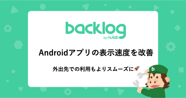 Backlog、Androidアプリの表示速度を改善！外出先での利用や専用PCを持たない職種に従事する方のプロジェクト・タスク管理を支援