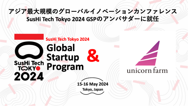 ユニコーンファーム 、アジア最大規模のグローバルイノベーションカンファレンス「SusHi Tech Tokyo 2024 Global Startup Program」のアンバサダーに就任