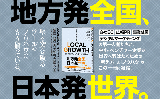 「地方発全国、日本発世界。」中小・ベンチャー企業が日本全国、世界へ羽ばたくための指南書『LOCAL GROWTH（ローカルグロース） 独自性を活かした成長拡大戦略』が2024年4月12日に発売！