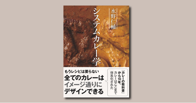 【予約受付中！】もうレシピは要らない。これさえあればすべてのカレーはイメージ通りにデザインできる！『水野仁輔　システムカレー学』5月17日発売！
