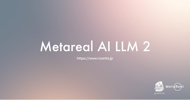 ロゼッタ「Metareal AI LLM 2」提供開始。業界特化型生成AIシステム AIオーケストレーションを用い、大規模言語モデルの出力を高精度化 メタリアル・グループのロゼッタ