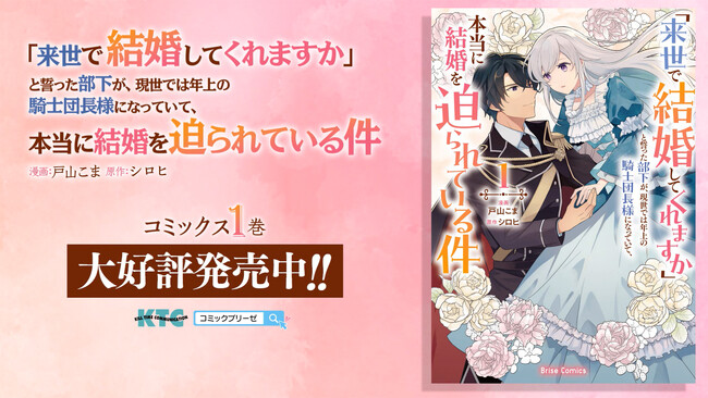 待望の単行本第1巻本日発売！ブリーゼコミックス『「来世で結婚してくれますか」と誓った部下が、現世では年上の騎士団長様になっていて、本当に結婚を迫られている件』新たにPVを公開！