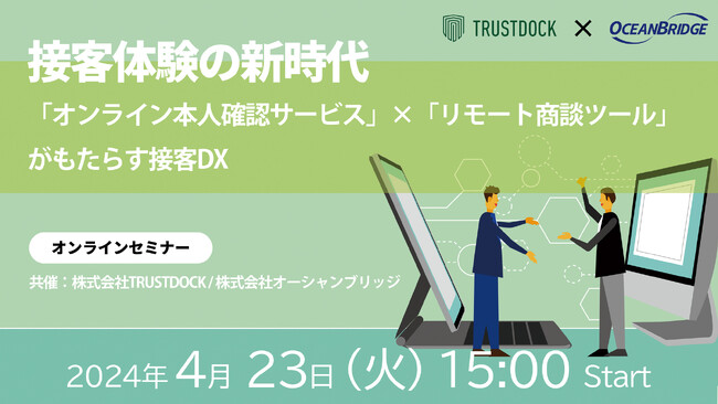 オーシャンブリッジ × TRUSTDOCK、【接客体験の新時代：「オンライン本人確認」×「リモート商談」がもたらす接客DX」】ウェビナーを2024年4月23日に開催