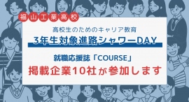 就職応援誌「COURSE」掲載企業10社が、福山工業高校で行われる高校生のためのキャリア教育「3年生対象進路シャワーDAY」に参加します。