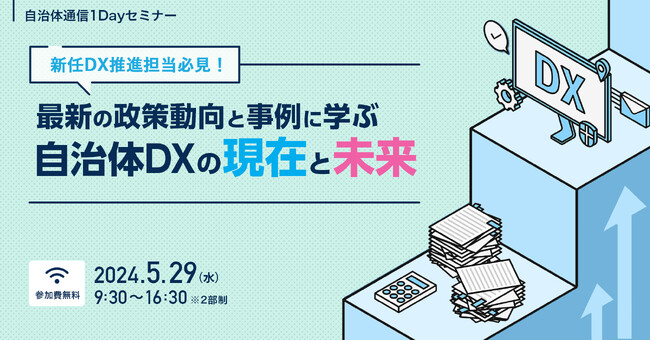 【参加者募集！2024年5月29日(水)開催】自治体通信1Dayセミナー「新任DX推進担当必見！最新の政策動向と事例に学ぶ自治体DXの現在と未来」を開催します