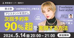 ＜第4弾＞次回予約のプロが教える　
アシスタントを活かし次回予約率90％超を実現する方法