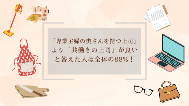 全体の88%が「選べるなら【専業主婦の奥さんを持つ上司】より【共働きの上司】を希望」、その理由とは？