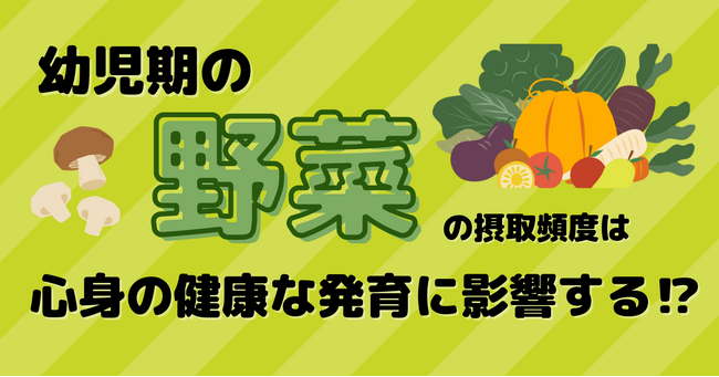 幼児期に野菜の摂取頻度が少ないと認知発達や発熱・風邪の罹患リスクがあがる！？子どもの心身の健康的な発達のために、知っておきたい幼児の腸活のすすめ