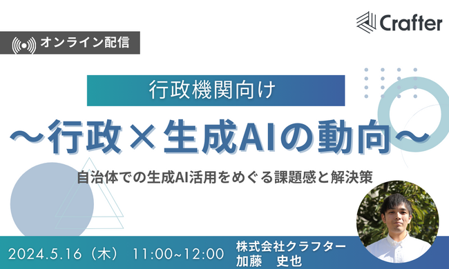 【5/16・ウェビナー開催】自治体など行政機関の職員様向け『行政×生成AIの動向～自治体での生成AI活用をめぐる課題感と解決策～』