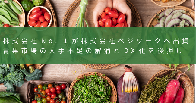 株式会社No. 1が株式会社ベジワークへ出資、青果市場の人手不足の解消とDX化を後押し