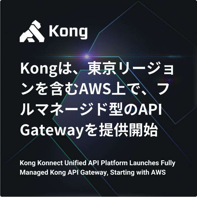 Kongは、東京リージョンを含むAWS上で、フルマネージド型のAPI Gatewayを「Kong Konnect Unified API Platform」として提供開始