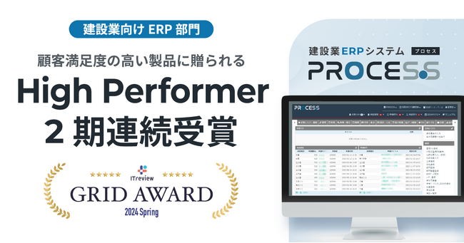 PROCES.Sが顧客満足度の高い製品に贈られる称号「High Performer」を2期連続受賞｜ITreview Grid Award 2024 Spring 建設業向けERP部門