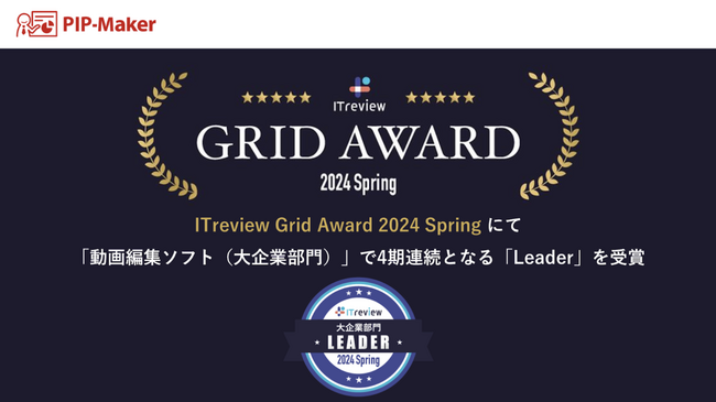 『PIP-Maker』、ITreview Grid Award 2024 Springの「動画編集ソフト（大企業部門）」で4期連続となる『Leader』を受賞。