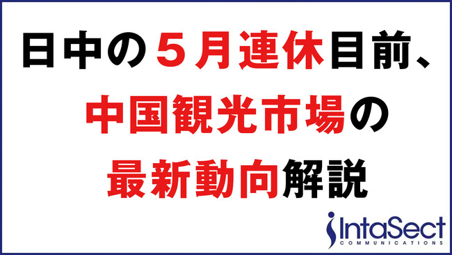＜日中の５月連休が目前、中国観光市場の最新動向を解説＞