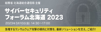 【2023年3月10日（金）サイバーセキュリティフォーラム北海道2023】急増するランサムウェア攻撃の傾向と対策を最新ソリューションを交え紹介！