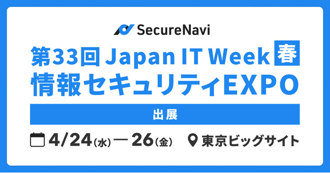 SecureNavi株式会社、「第33回 Japan IT Week【春】 情報セキュリティEXPO」に出展