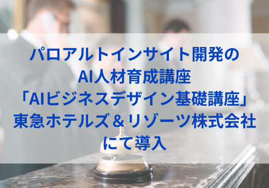 パロアルトインサイト開発のAI人材育成講座「AIビジネスデザイン基礎講座」東急ホテルズ＆リゾーツ株式会社にて導入