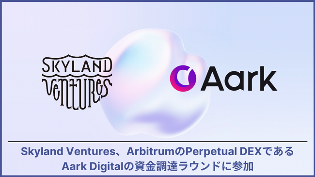 Skyland Ventures、Perpetual DEXであるAark Digitalの資金調達ラウンドに参加