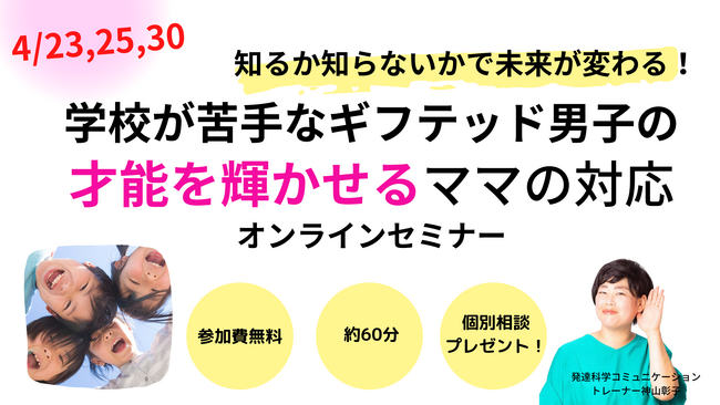高IQなのに「学校が苦手なギフテッド男子の才能を輝かせるママの対応」オンラインセミナー開催4/23,25,30