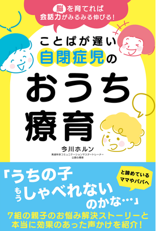 4/30全国書店にて発売、自閉症児の癇癪・問題行動・ことばの遅れを解決『脳を育てれば会話力がみるみる伸びる! ことばが遅い自閉症児のおうち療育』