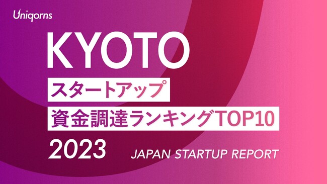 京都スタートアップ資金調達ランキングTOP10(2023年)　スタートアップメディア「uniqorns（ユニコーンズ）」調査レポート
