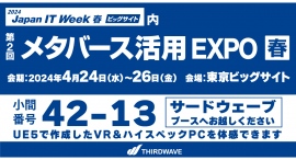 【サードウェーブ】日本最大級のIT・DXの展示会 Japan IT Week【春】 「メタバース活用EXPO 春」に出展 【サードウェーブ】日本最大級のIT・DXの展示会 Japan IT Week【春】 「メタバース活用EXPO 春」に出展