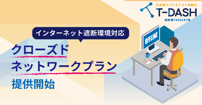 テスト自動化ツール「T-DASH」、インターネット遮断環境でも利用できるクローズドネットワークプランの提供を開始