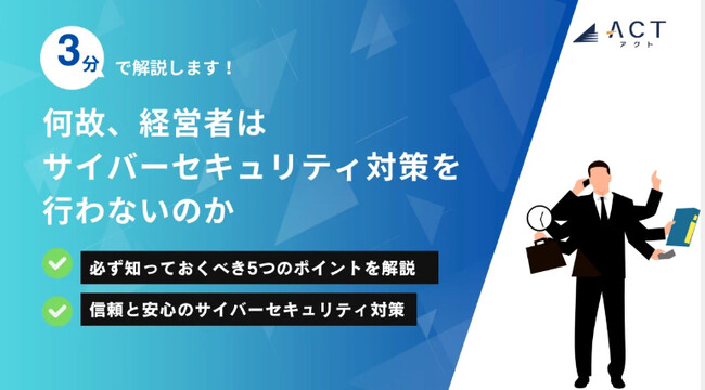 【3分で解説！何故、経営者はサイバーセキュリティ対策を行わないのか】のホワイトペーパーを公開