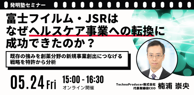 【5月24日オンライン開催】『発明塾(R)セミナー：富士フイルム・JSRはなぜヘルスケア事業への転換に成功できたのか？　～既存の強みを創薬分野の新規事業創出につなげる戦略を特許から分析』を開催します