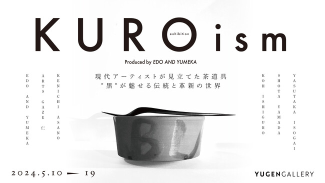 【YUGEN Gallery】現代アーティストと職人が出会い、生まれる茶道。グループ展「KUROismー現代アーティストが見立てる茶道の世界ー」＜2024年5月10日（金）～5月19日（日）＞