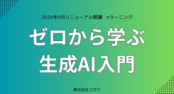 生成AIのリテラシー教育に最適なeラーニング「ゼロから学ぶ生成AI入門」のリニューアル版が2024年4月に開講　(株式会社コガク)