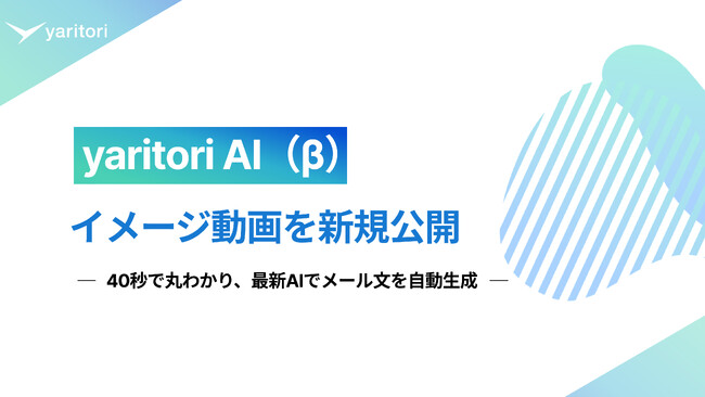 「yaritori AI（β）」のイメージ動画を新規公開｜40秒で丸わかり、国内初の最新AIでメール文を自動生成する機能など