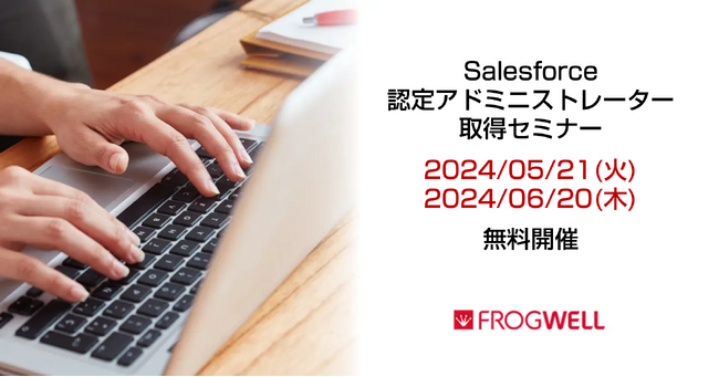 Salesforce認定アドミニストレーター取得セミナーをデータ・プロセスコンサルティング会社のフロッグウェル(株)が5/21(火)、6/20(木)に無料開催