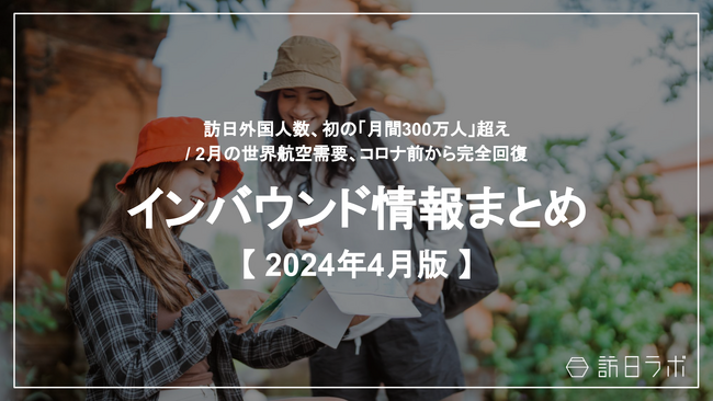 訪日外国人数、初の「月間300万人」超え：観光・インバウンドの最新動向がわかる！インバウンド情報まとめ「2024年4月」を訪日ラボが公開