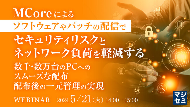 『MCoreによるパッチの配信で、セキュリティリスクを低減する』というテーマのウェビナーを開催