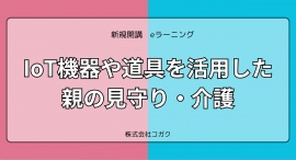 介護や見守りで使える「具体的な」知識・ノウハウを学べるeラーニング「IoT機器や道具を活用した親の見守り・介護」が2024年5月に開講(株式会社コガク) 介護や見守りで使える「具体的な」知識・ノウハウを学べるeラーニング「IoT機器や道具を活用した親の見守り・介護」が2024年5月に開講(株式会社コガク)