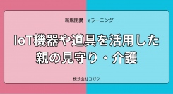 介護や見守りで使える「具体的な」知識・ノウハウを学べるeラーニング「IoT機器や道具を活用した親の見守り・介護」が2024年5月に開講(株式会社コガク)