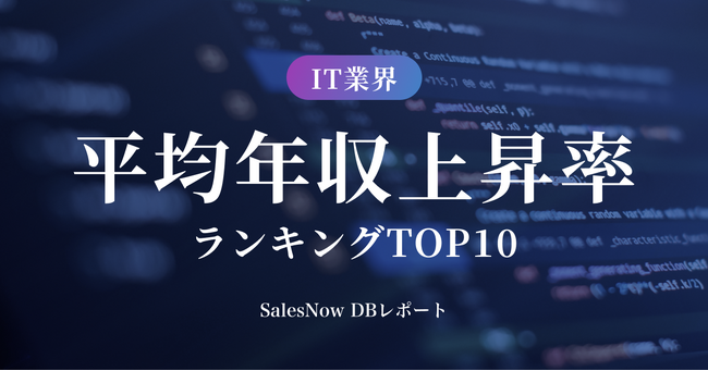 IT業界、平均年収上昇率ランキングTOP10を発表！／SalesNow DBレポート