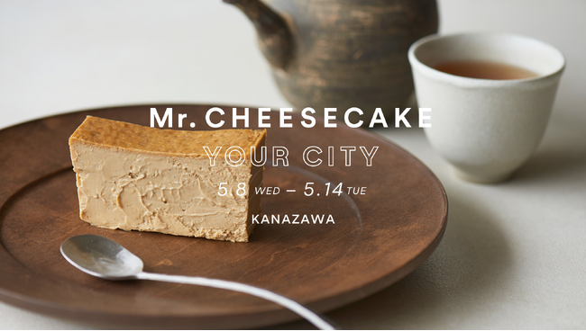 「Mr. CHEESECAKE YOUR CITY」人生最高のチーズケーキのポップアップストアが石川「大和 香林坊店」に出店！大好評いただいた加賀棒茶(R)️フレーバーが再び登場