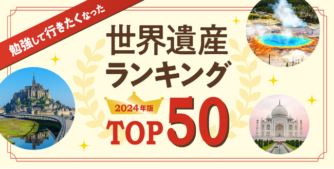 「勉強して行きたくなった」世界遺産ランキング2024年版 TOP50を大公開！