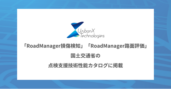 アーバンエックスが提供する「RoadManager路面評価」と「RoadManager損傷検知」が国土交通省の「点検支援技術性能カタログ」に掲載