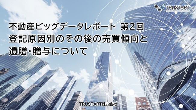 不動産ビッグデータを提供する「TRUSTART」の不動産ビッグデータ分析レポート第2回、 登記原因別のその後の売却傾向や「遺贈・贈与」に注目して分析