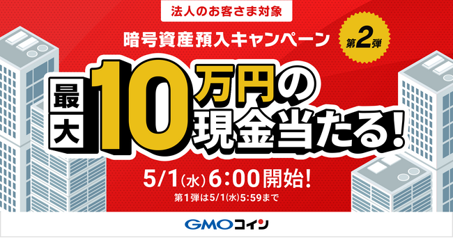 GMOコイン：【法人口座】最大10万円の現金が当たる！暗号資産預入キャンペーン第1弾 終了間近 & まもなく第2弾スタート！